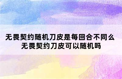 无畏契约随机刀皮是每回合不同么 无畏契约刀皮可以随机吗